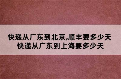 快递从广东到北京,顺丰要多少天 快递从广东到上海要多少天